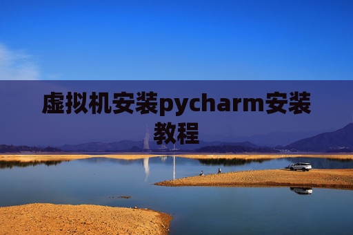 虚拟机安装pycharm安装教程 虚拟机安装pycharm安装教程